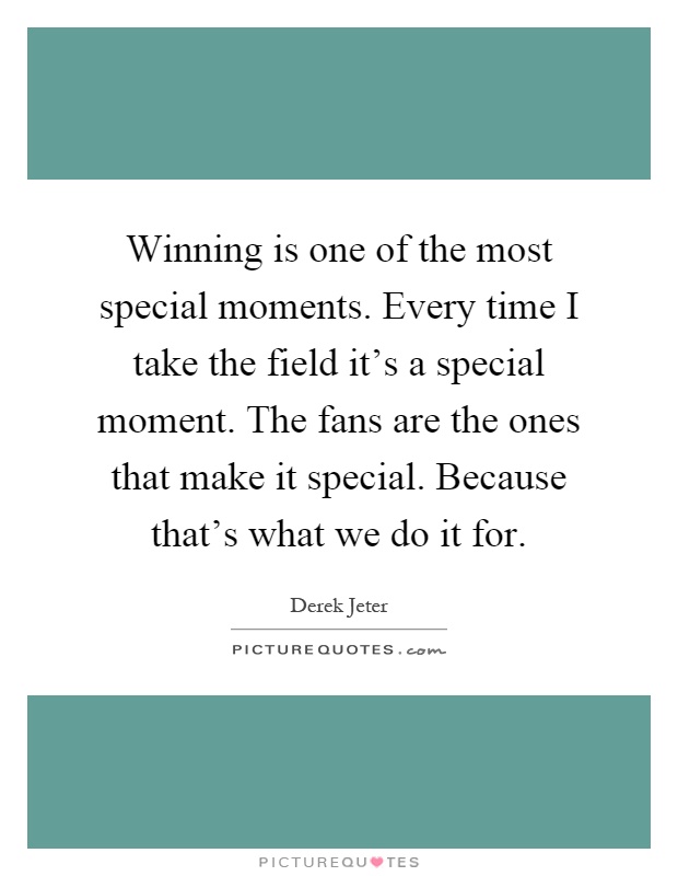 Winning is one of the most special moments. Every time I take the field it's a special moment. The fans are the ones that make it special. Because that's what we do it for Picture Quote #1
