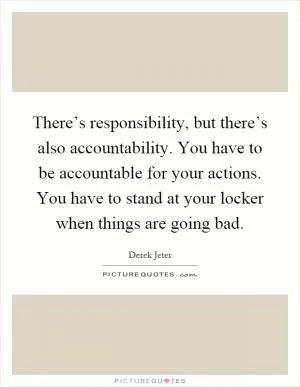 There’s responsibility, but there’s also accountability. You have to be accountable for your actions. You have to stand at your locker when things are going bad Picture Quote #1