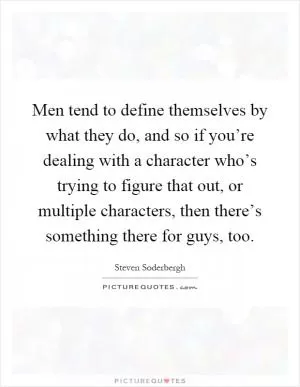 Men tend to define themselves by what they do, and so if you’re dealing with a character who’s trying to figure that out, or multiple characters, then there’s something there for guys, too Picture Quote #1