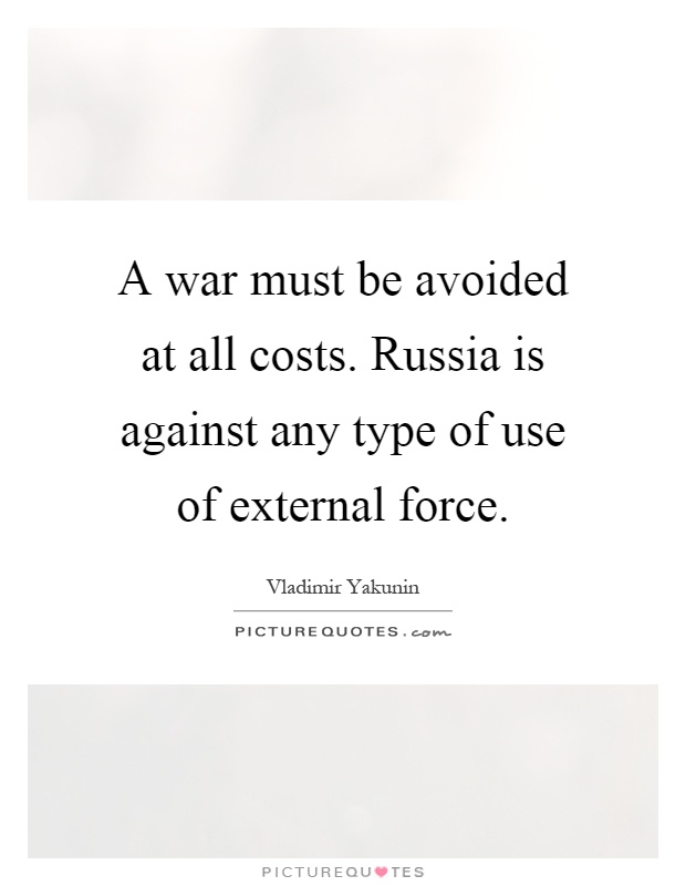 A war must be avoided at all costs. Russia is against any type of use of external force Picture Quote #1