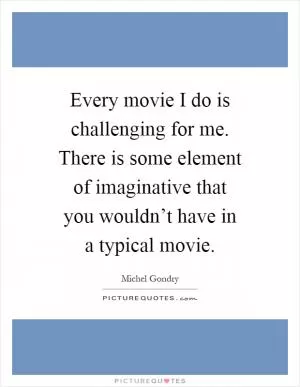 Every movie I do is challenging for me. There is some element of imaginative that you wouldn’t have in a typical movie Picture Quote #1