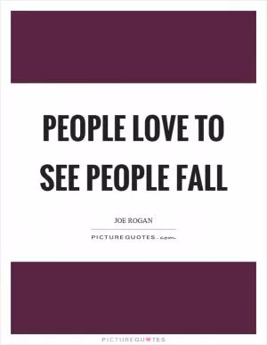 People love to see people fall Picture Quote #1