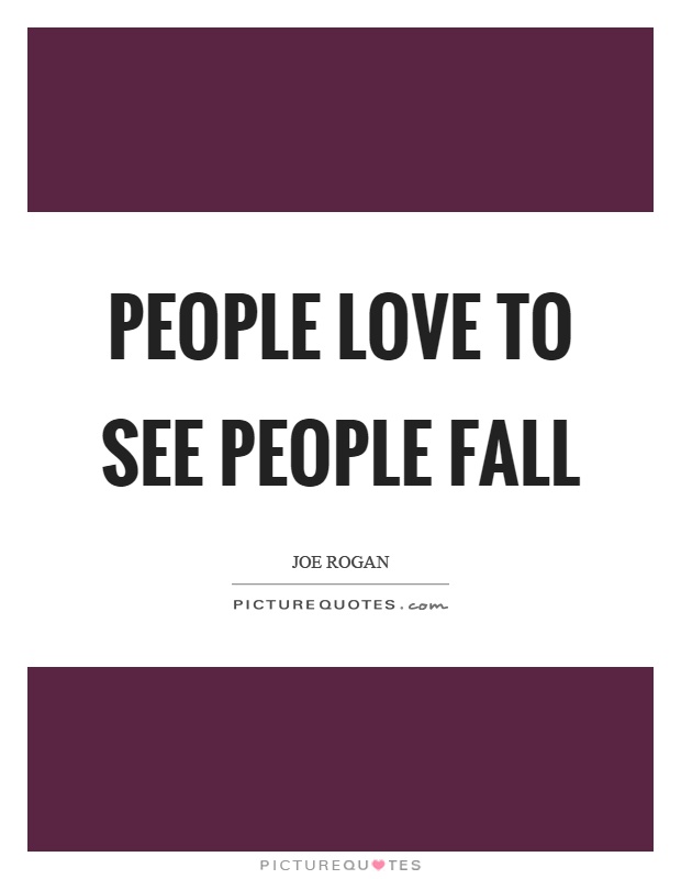 People love to see people fall Picture Quote #1