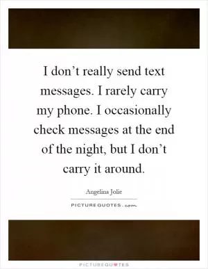 I don’t really send text messages. I rarely carry my phone. I occasionally check messages at the end of the night, but I don’t carry it around Picture Quote #1