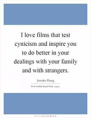 I love films that test cynicism and inspire you to do better in your dealings with your family and with strangers Picture Quote #1