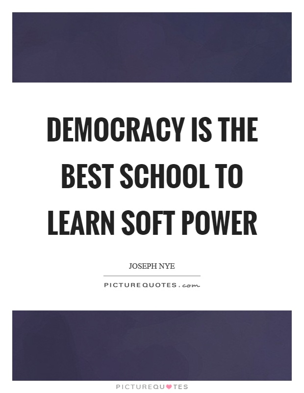 Democracy is the best school to learn soft power Picture Quote #1