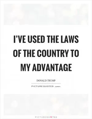 I’ve used the laws of the country to my advantage Picture Quote #1