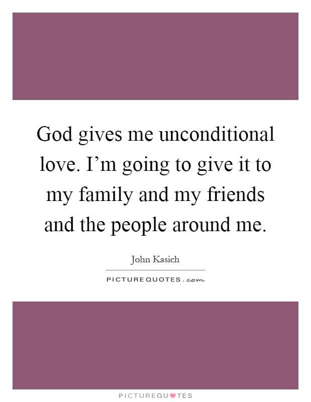 God gives me unconditional love. I'm going to give it to my family and my friends and the people around me Picture Quote #1