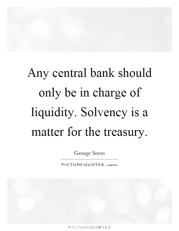 Any central bank should only be in charge of liquidity. Solvency is a matter for the treasury Picture Quote #1