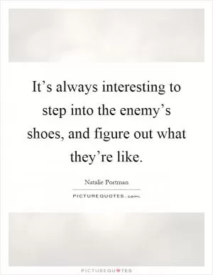 It’s always interesting to step into the enemy’s shoes, and figure out what they’re like Picture Quote #1