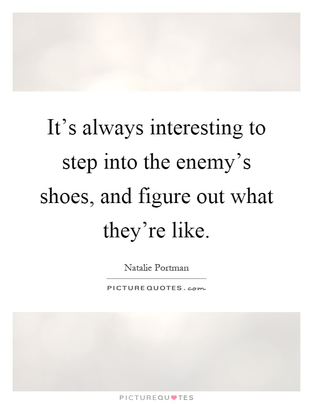 It's always interesting to step into the enemy's shoes, and figure out what they're like Picture Quote #1