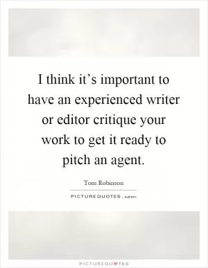 I think it’s important to have an experienced writer or editor critique your work to get it ready to pitch an agent Picture Quote #1
