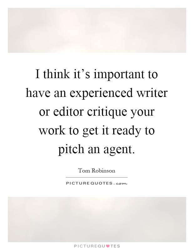 I think it's important to have an experienced writer or editor critique your work to get it ready to pitch an agent Picture Quote #1
