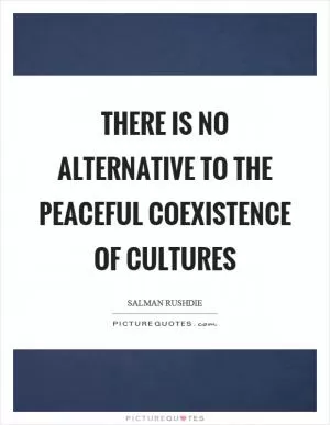 There is no alternative to the peaceful coexistence of cultures Picture Quote #1