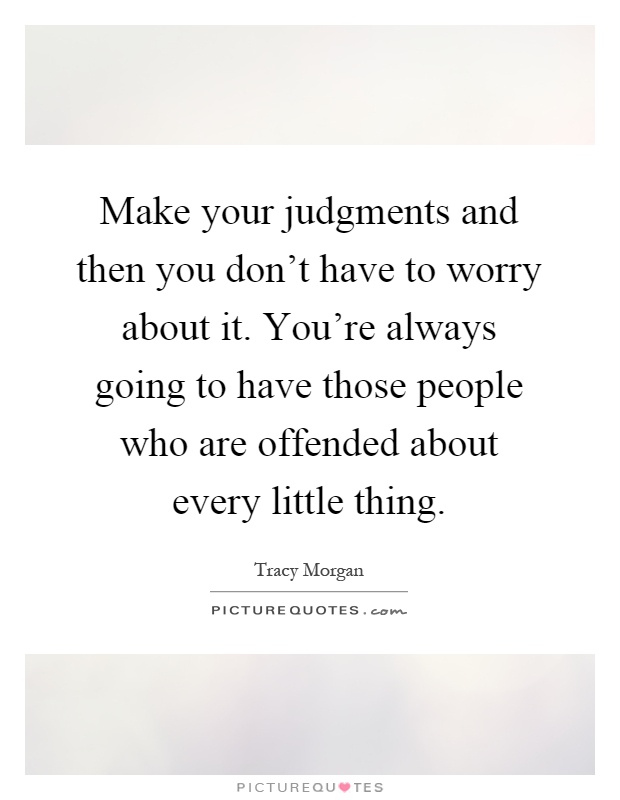 Make your judgments and then you don't have to worry about it. You're always going to have those people who are offended about every little thing Picture Quote #1
