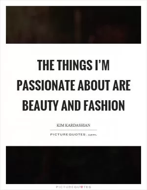 The things I’m passionate about are beauty and fashion Picture Quote #1
