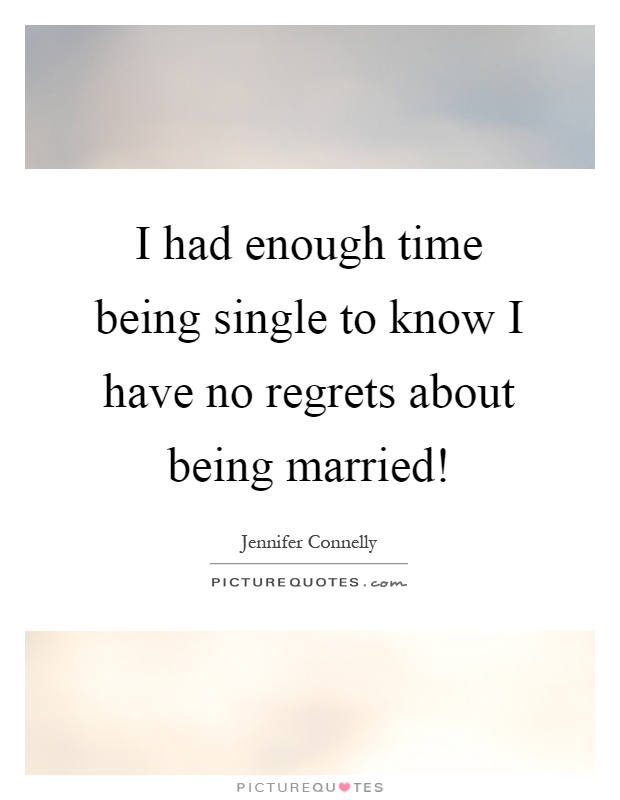 I had enough time being single to know I have no regrets about being married! Picture Quote #1