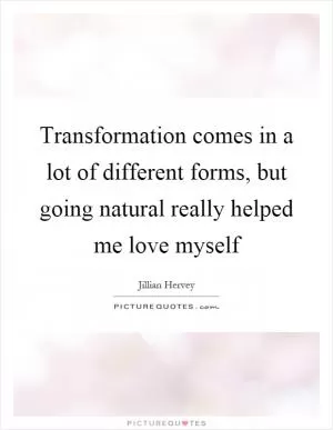 Transformation comes in a lot of different forms, but going natural really helped me love myself Picture Quote #1