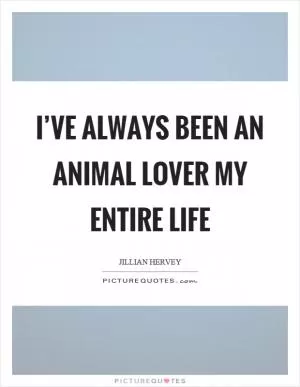 I’ve always been an animal lover my entire life Picture Quote #1