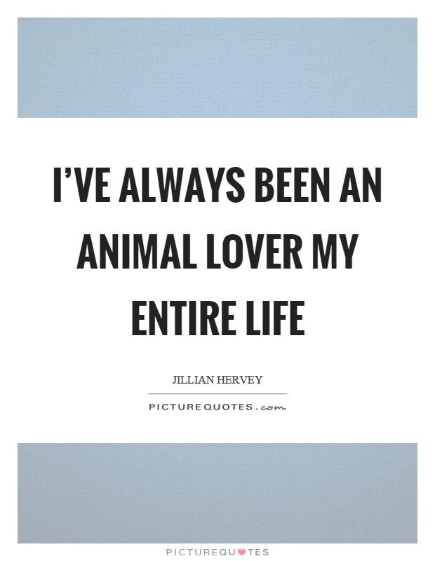 I've always been an animal lover my entire life Picture Quote #1