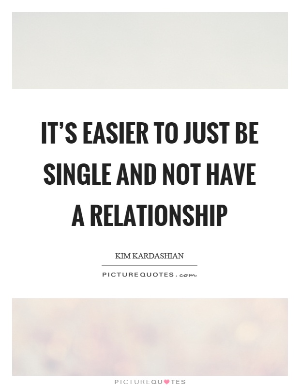 It's easier to just be single and not have a relationship Picture Quote #1
