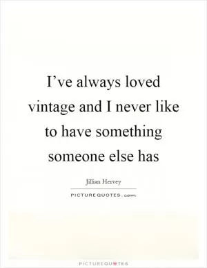 I’ve always loved vintage and I never like to have something someone else has Picture Quote #1