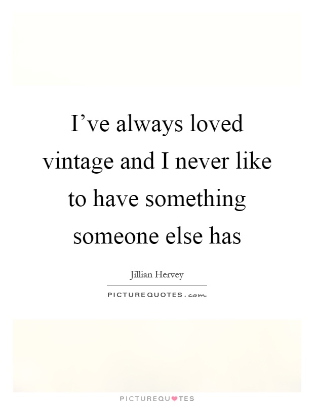 I've always loved vintage and I never like to have something someone else has Picture Quote #1