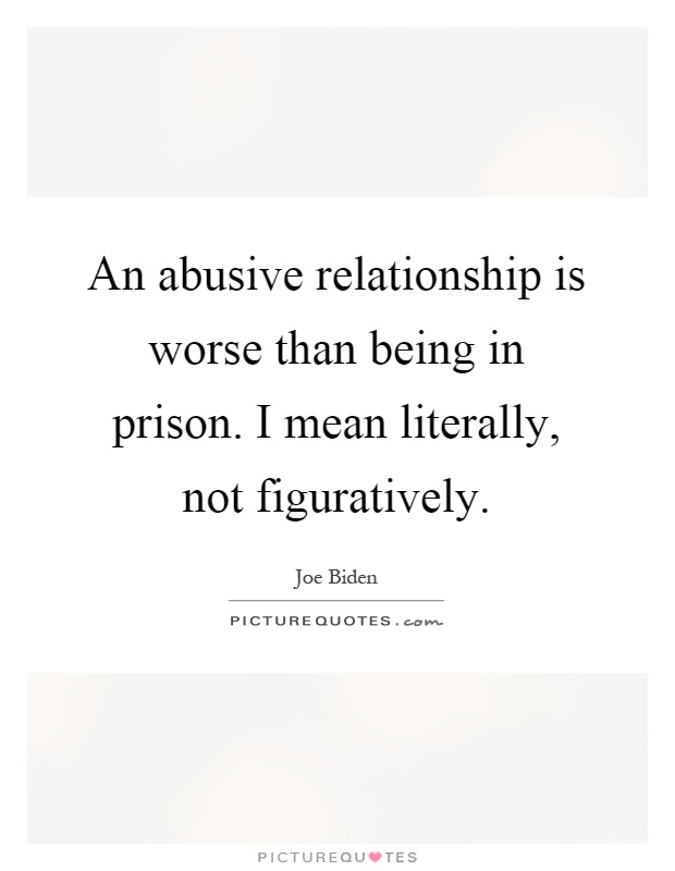 An abusive relationship is worse than being in prison. I mean literally, not figuratively Picture Quote #1