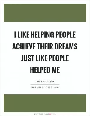 I like helping people achieve their dreams just like people helped me Picture Quote #1