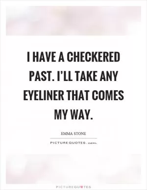 I have a checkered past. I’ll take any eyeliner that comes my way Picture Quote #1