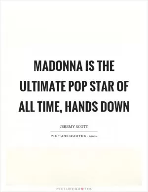 Madonna is the ultimate pop star of all time, hands down Picture Quote #1