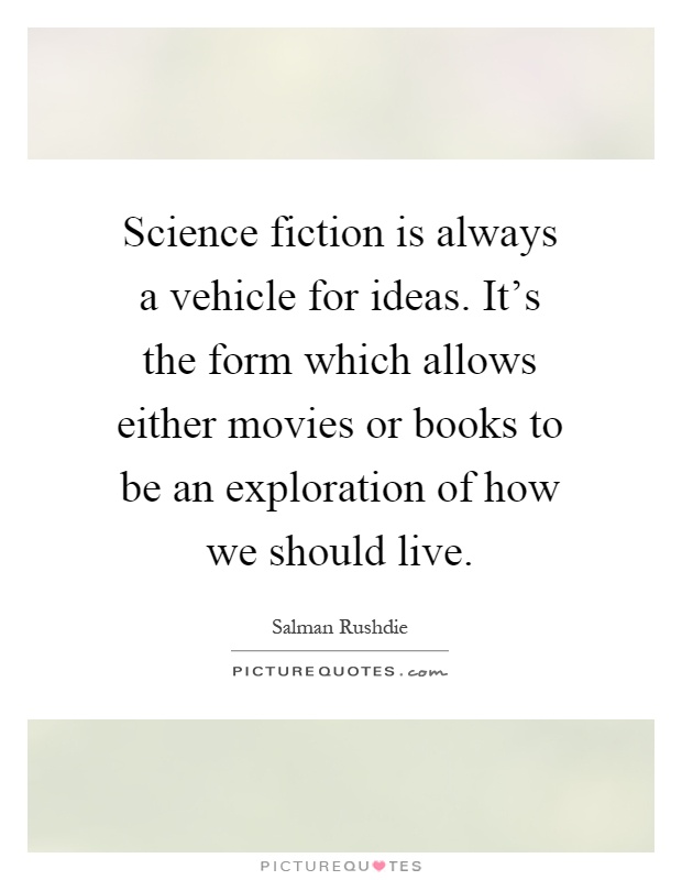 Science fiction is always a vehicle for ideas. It's the form which allows either movies or books to be an exploration of how we should live Picture Quote #1