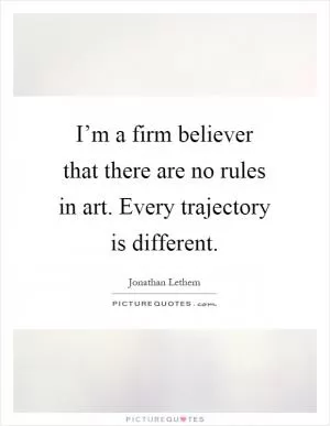 I’m a firm believer that there are no rules in art. Every trajectory is different Picture Quote #1