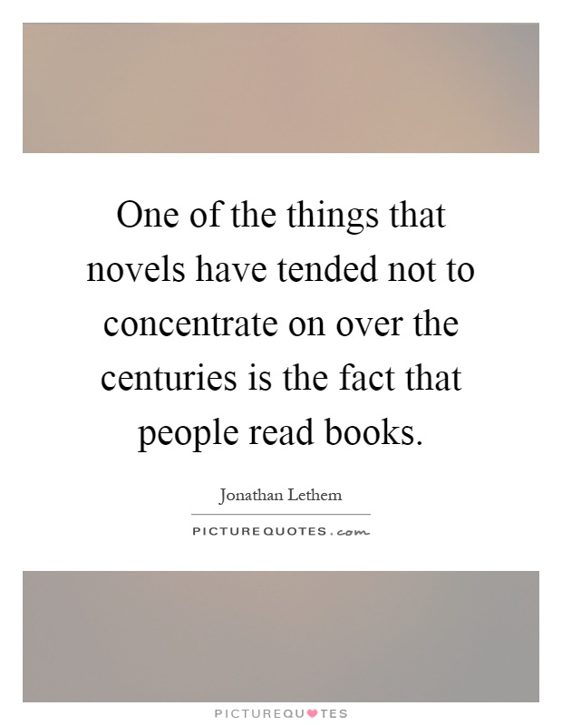 One of the things that novels have tended not to concentrate on over the centuries is the fact that people read books Picture Quote #1