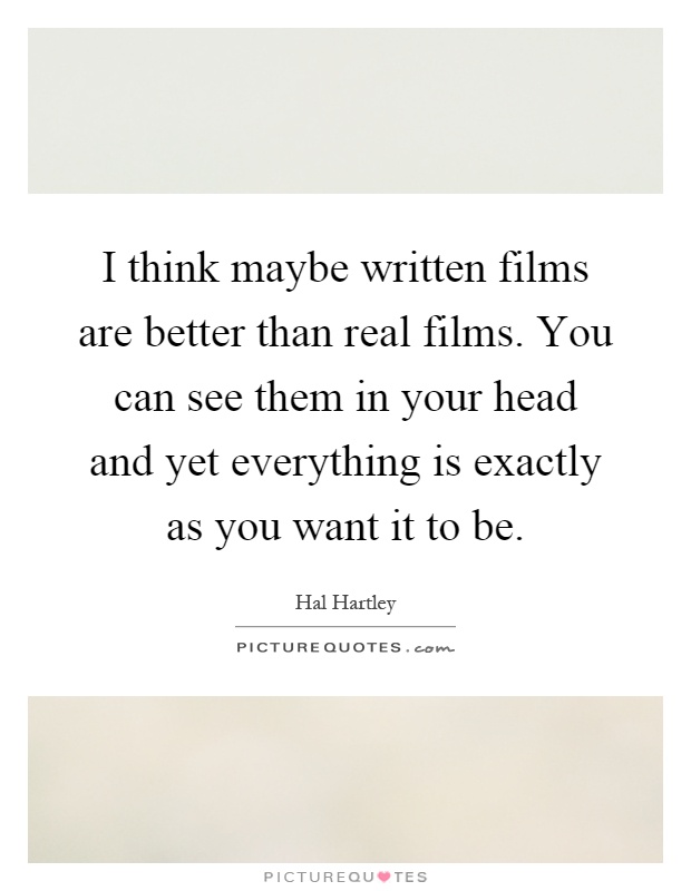 I think maybe written films are better than real films. You can see them in your head and yet everything is exactly as you want it to be Picture Quote #1