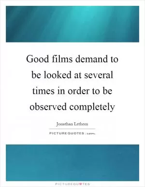 Good films demand to be looked at several times in order to be observed completely Picture Quote #1