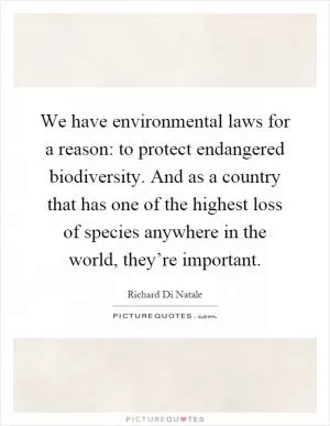 We have environmental laws for a reason: to protect endangered biodiversity. And as a country that has one of the highest loss of species anywhere in the world, they’re important Picture Quote #1