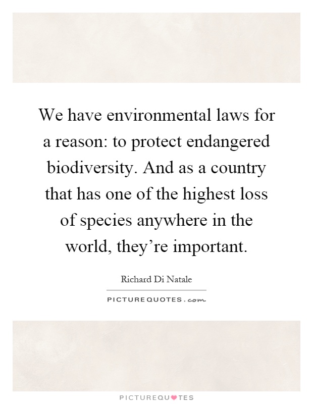 We have environmental laws for a reason: to protect endangered biodiversity. And as a country that has one of the highest loss of species anywhere in the world, they're important Picture Quote #1