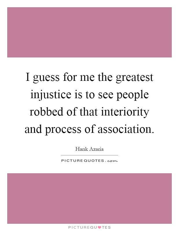 I guess for me the greatest injustice is to see people robbed of that interiority and process of association Picture Quote #1