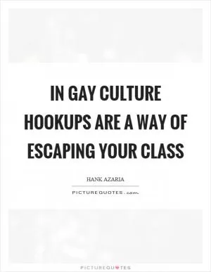 In gay culture hookups are a way of escaping your class Picture Quote #1