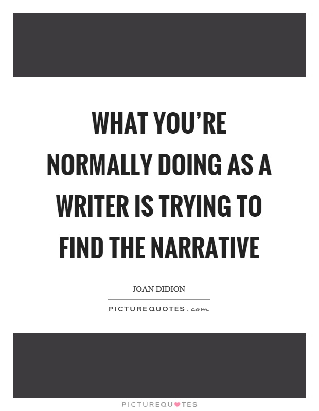 What you're normally doing as a writer is trying to find the narrative Picture Quote #1