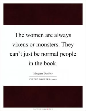 The women are always vixens or monsters. They can’t just be normal people in the book Picture Quote #1