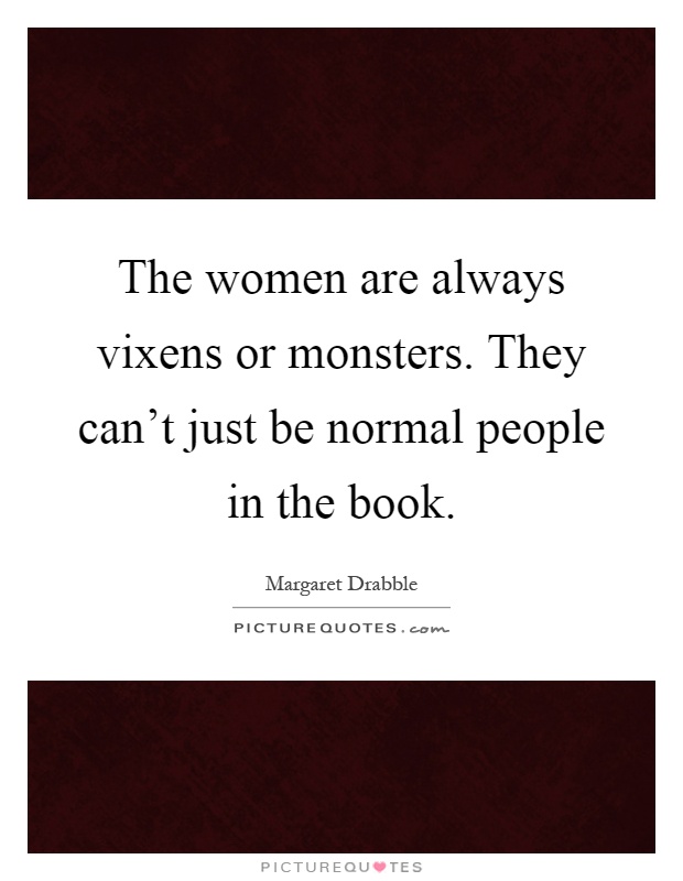 The women are always vixens or monsters. They can't just be normal people in the book Picture Quote #1