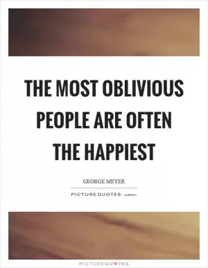 The most oblivious people are often the happiest Picture Quote #1