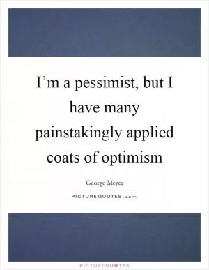 I’m a pessimist, but I have many painstakingly applied coats of optimism Picture Quote #1