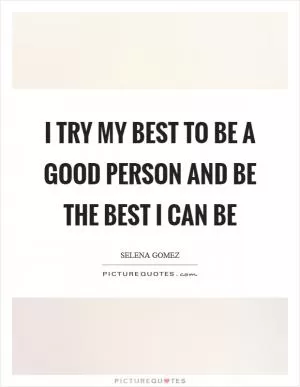 I try my best to be a good person and be the best I can be Picture Quote #1
