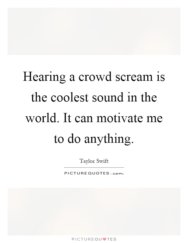 Hearing a crowd scream is the coolest sound in the world. It can motivate me to do anything Picture Quote #1