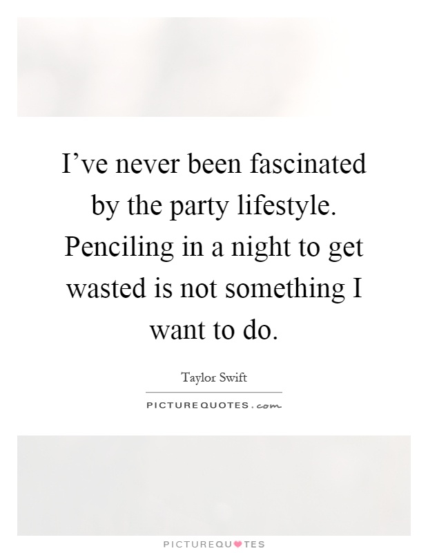 I've never been fascinated by the party lifestyle. Penciling in a night to get wasted is not something I want to do Picture Quote #1