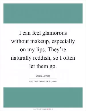 I can feel glamorous without makeup, especially on my lips. They’re naturally reddish, so I often let them go Picture Quote #1