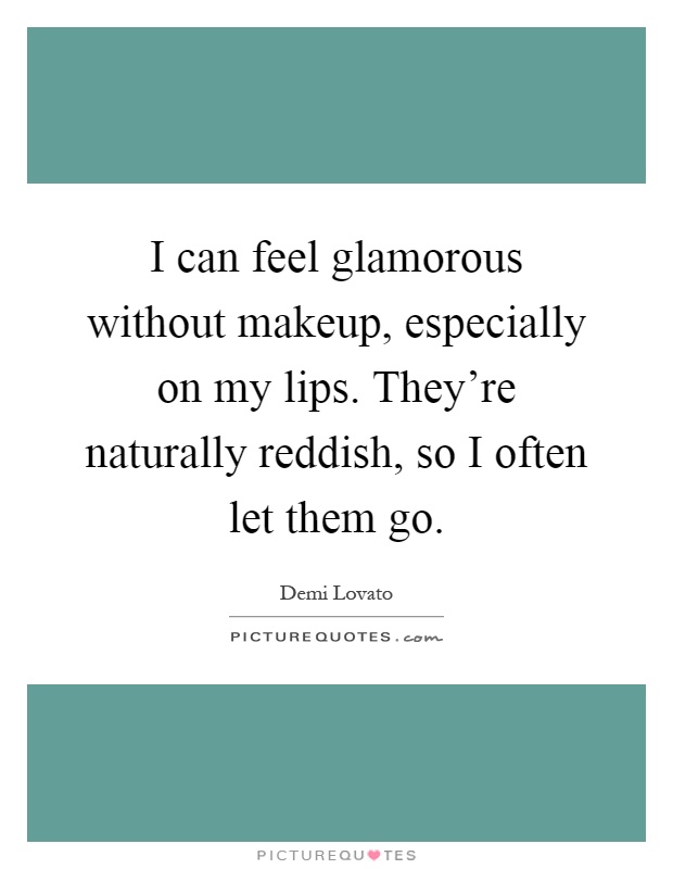 I can feel glamorous without makeup, especially on my lips. They're naturally reddish, so I often let them go Picture Quote #1